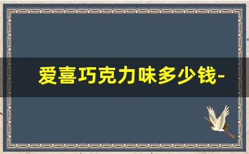 爱喜巧克力味多少钱-爱喜巧克力拿货多少钱一条