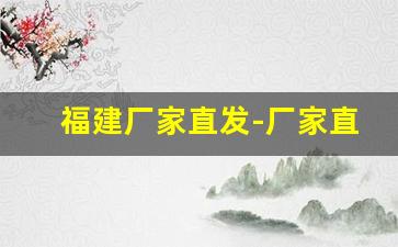 福建厂家直发-厂家直发支持定做