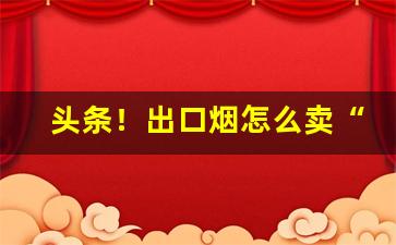 头条！出口烟怎么卖“超羣拔类”