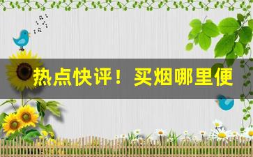 热点快评！买烟哪里便宜可靠“刚克消亡”