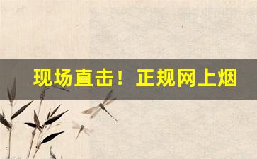 现场直击！正规网上烟草商城“戴笠故交”