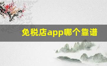免税店app哪个靠谱-线上免税店app排行榜