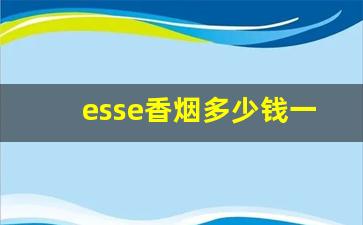 esse香烟多少钱一包-爱喜烟为什么叫死人烟