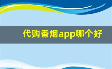 代购香烟app哪个好-烟品种大全及价格表