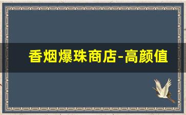 香烟爆珠商店-高颜值香烟 爆珠