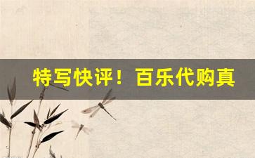 特写快评！百乐代购真实吗“标奇立异”