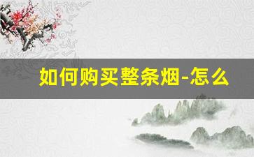 如何购买整条烟-怎么才能买到想要品牌的烟
