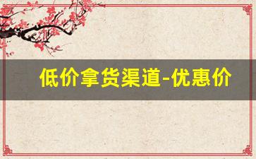 低价拿货渠道-优惠价拿货渠道