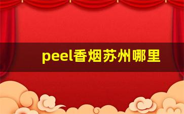 peel香烟苏州哪里有卖-peel香烟日本有没有卖的