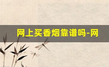 网上买香烟靠谱吗-网上旗舰店买表靠谱吗
