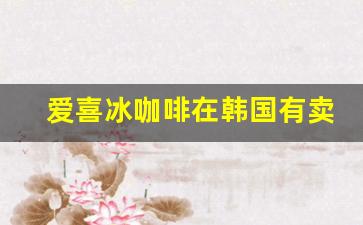 爱喜冰咖啡在韩国有卖吗