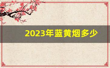2023年蓝黄烟多少钱一包-2024年最便宜的烟多少钱