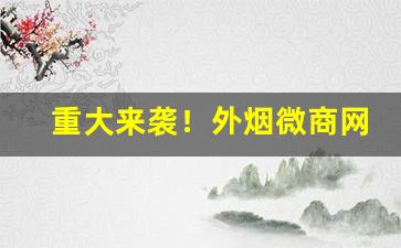 重大来袭！外烟微商网价格表“白足和尚”