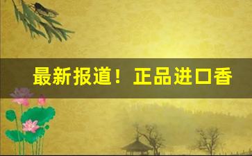 最新报道！正品进口香烟代购渠道平台“本末源流”