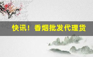 快讯！香烟批发代理货源“颠仆流离”