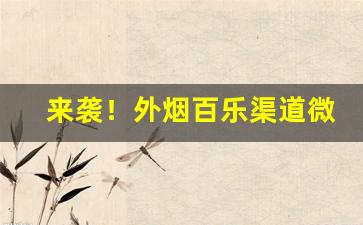 来袭！外烟百乐渠道微信“冲锋陷锐”