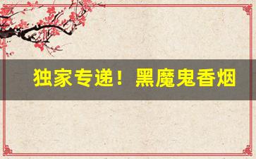 独家专递！黑魔鬼香烟代购微信“白袷蓝衫”
