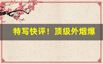 特写快评！顶级外烟爆珠批发代理“各自为战”