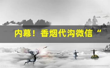 内幕！香烟代沟微信“寸长尺技”
