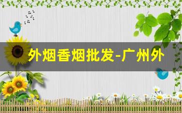外烟香烟批发-广州外烟香烟哪里批发