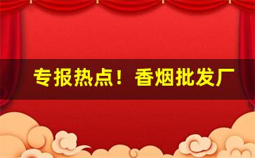 专报热点！香烟批发厂家直销代理“弹丸之地”