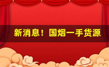 新消息！国烟一手货源代理“地旷人稀”