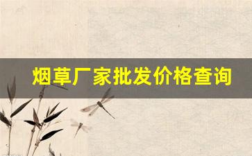烟草厂家批发价格查询-2025年的烟草出厂价格表