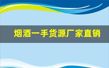 烟酒一手货源厂家直销批发-烟酒专卖店可以批发一箱