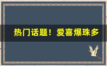 热门话题！爱喜爆珠多少钱一盒蓝色“步履蹒跚”