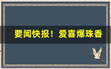 要闻快报！爱喜爆珠香烟多少钱一包“暴躁如雷”