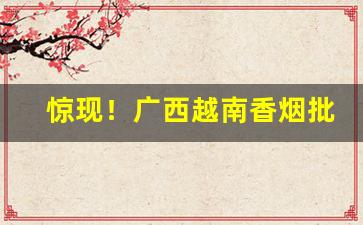 惊现！广西越南香烟批发货源“乘奔御风”