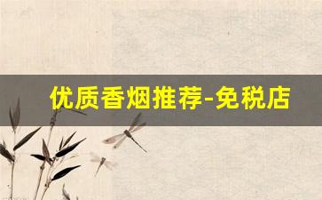 优质香烟推荐-免税店最抢手的烟