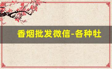 香烟批发微信-各种牡丹烟的价格表