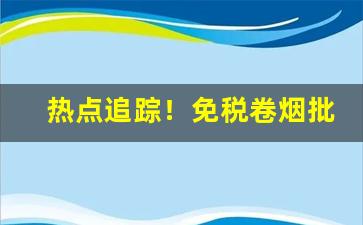 热点追踪！免税卷烟批发网站“薄寒中人”