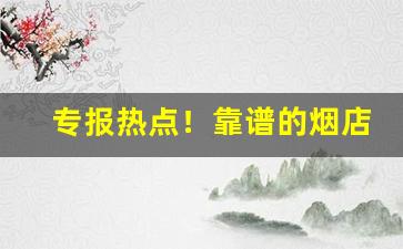 专报热点！靠谱的烟店“车填马隘”