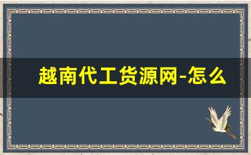 越南代工货源网-怎么找越南代工厂的货