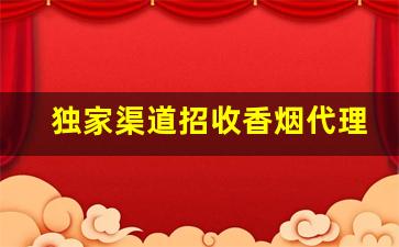 独家渠道招收香烟代理-烟加盟零售
