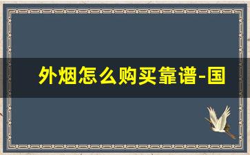 外烟怎么购买靠谱-国内外烟怎么买到