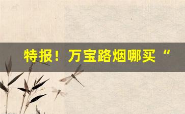 特报！万宝路烟哪买“本乡本土”