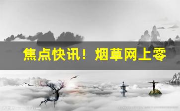 焦点快讯！烟草网上零售“当面错过”