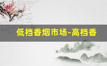 低档香烟市场-高档香烟容易卖吗