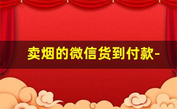 卖烟的微信货到付款-买烟二维码付款后又不要了