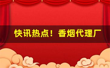 快讯热点！香烟代理厂家一手货源批发“引人注目”
