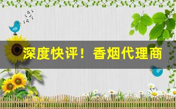 深度快评！香烟代理商品质高“撦鼓夺旗”