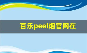 百乐peel烟官网在哪-peel百乐烟哪里买正品