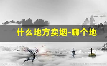 什么地方卖烟-哪个地方卖烟