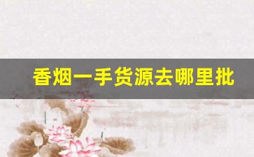 香烟一手货源去哪里批发顶级国烟全国诚招代理-批发烟的利润大概多少钱
