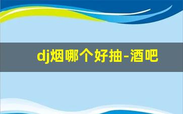 dj烟哪个好抽-酒吧烟价格表和图片