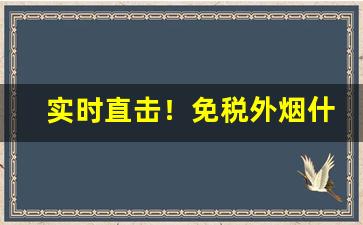 实时直击！免税外烟什么地方有“穿杨贯虱”