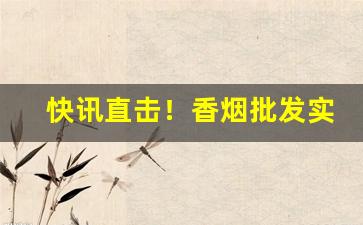 快讯直击！香烟批发实力厂家“垂拱之化”